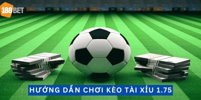 Cách chơi kèo tài xỉu 1.75 cần nắm rõ cơ chế tính điểm.